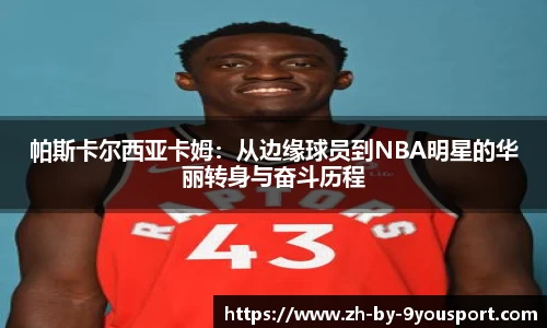 帕斯卡尔西亚卡姆：从边缘球员到NBA明星的华丽转身与奋斗历程
