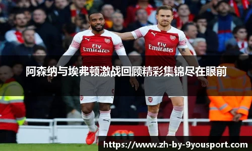 阿森纳与埃弗顿激战回顾精彩集锦尽在眼前