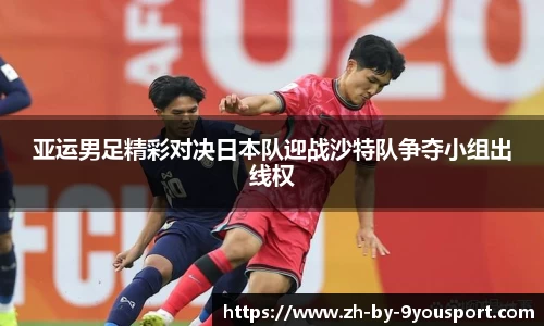 亚运男足精彩对决日本队迎战沙特队争夺小组出线权