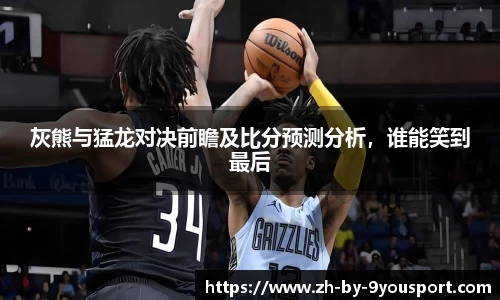 灰熊与猛龙对决前瞻及比分预测分析,谁能笑到最后