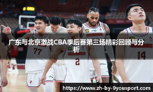 广东与北京激战CBA季后赛第三场精彩回顾与分析