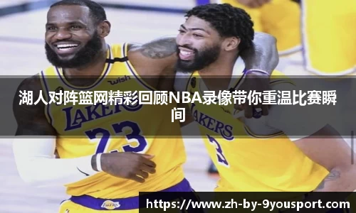 湖人对阵篮网精彩回顾NBA录像带你重温比赛瞬间