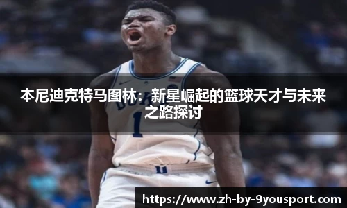 本尼迪克特马图林:新星崛起的篮球天才与未来之路探讨