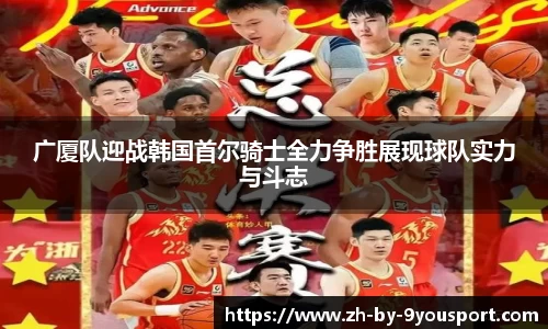 广厦队迎战韩国首尔骑士全力争胜展现球队实力与斗志