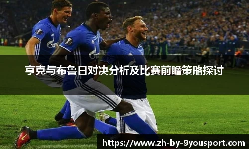 亨克与布鲁日对决分析及比赛前瞻策略探讨