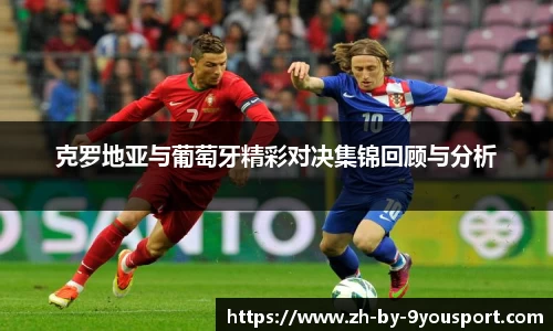 克罗地亚与葡萄牙精彩对决集锦回顾与分析