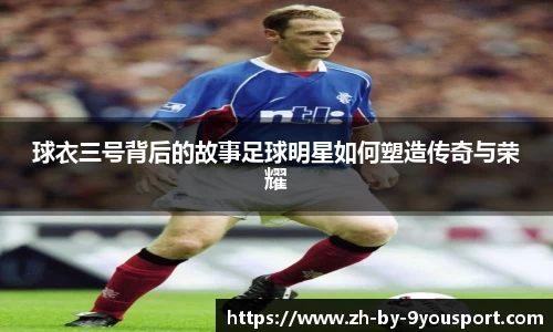 球衣三号背后的故事足球明星如何塑造传奇与荣耀