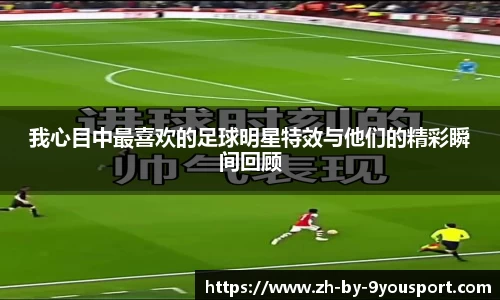 我心目中最喜欢的足球明星特效与他们的精彩瞬间回顾