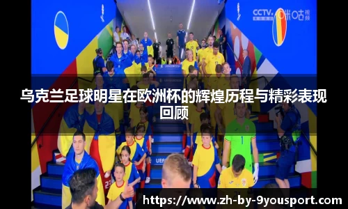 乌克兰足球明星在欧洲杯的辉煌历程与精彩表现回顾