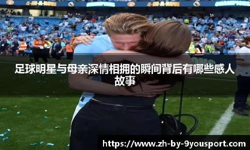 足球明星与母亲深情相拥的瞬间背后有哪些感人故事