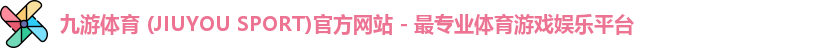 九游体育 (JIUYOU SPORT)官方网站 - 最专业体育游戏娱乐平台